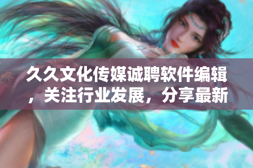 久久文化传媒诚聘软件编辑，关注行业发展，分享最新技术与趋势！