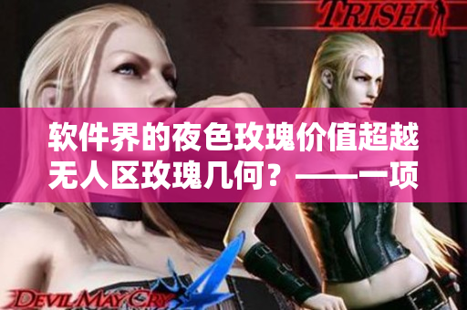 软件界的夜色玫瑰价值超越无人区玫瑰几何？——一项新研究
