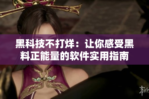 黑科技不打烊:让你感受黑料正能量的软件实用指南 黑科技不打烊:让你感受黑料正能量的软件实用指南