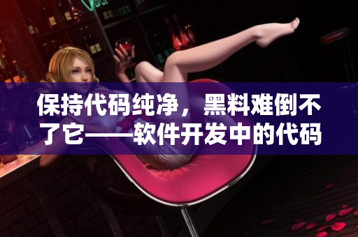 保持代码纯净，黑料难倒不了它——软件开发中的代码净化方法