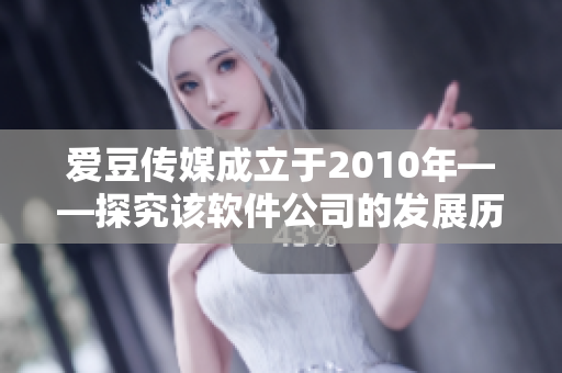 爱豆传媒成立于2010年——探究该软件公司的发展历程