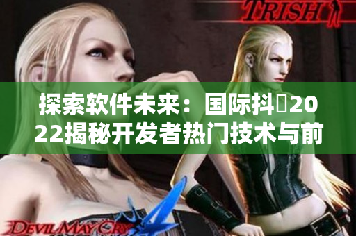 探索软件未来：国际抖抈2022揭秘开发者热门技术与前沿趋势