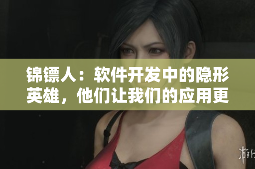 锦镖人：软件开发中的隐形英雄，他们让我们的应用更流畅！