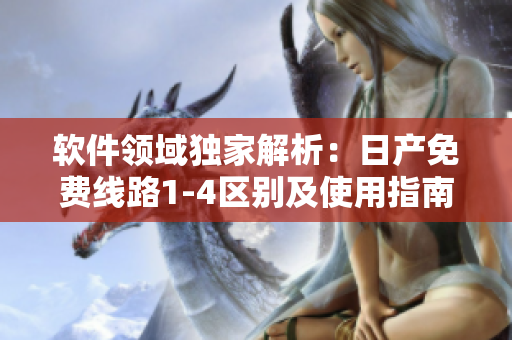 软件领域独家解析：日产免费线路1-4区别及使用指南