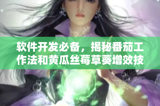 软件开发必备,揭秘番茄工作法和黄瓜丝莓草葵增效技巧 软件开发必备,揭秘番茄工作法和黄瓜丝莓草葵增效技巧