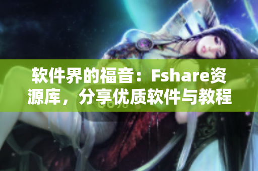 软件界的福音：Fshare资源库，分享优质软件与教程！
