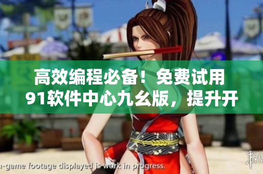 高效编程必备！免费试用 91软件中心九幺版，提升开发效率！