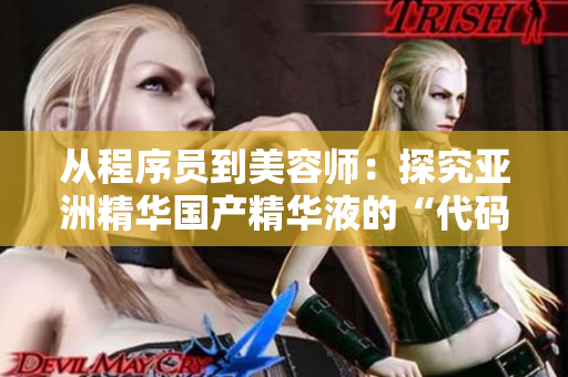 从程序员到美容师：探究亚洲精华国产精华液的“代码级”护肤功效