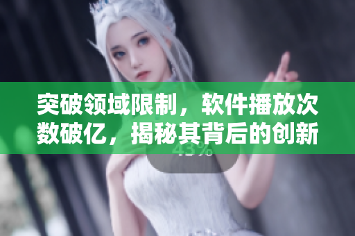 突破领域限制，软件播放次数破亿，揭秘其背后的创新技术