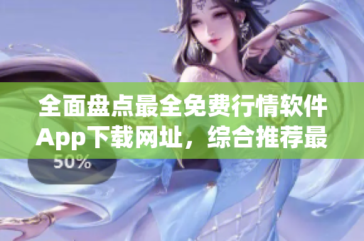 全面盘点最全免费行情软件App下载网址,综合推荐最值得信赖的软件平台 全面盘点最全免费行情软件App下载网址,综合推荐最值得信赖的软件平台