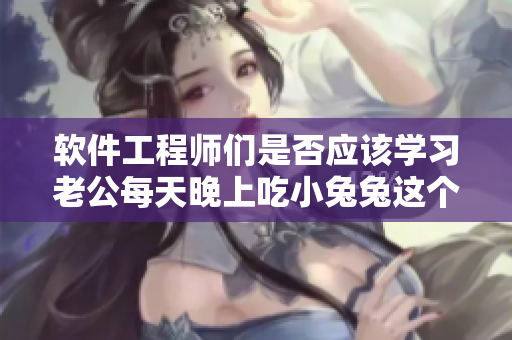软件工程师们是否应该学习老公每天晚上吃小兔兔这个隐喻? 软件工程师们是否应该学习老公每天晚上吃小兔兔这个隐喻?