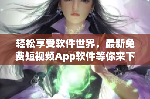 轻松享受软件世界，最新免费短视频App软件等你来下载!