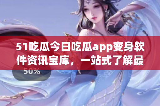 51吃瓜今日吃瓜app变身软件资讯宝库，一站式了解最新科技动态