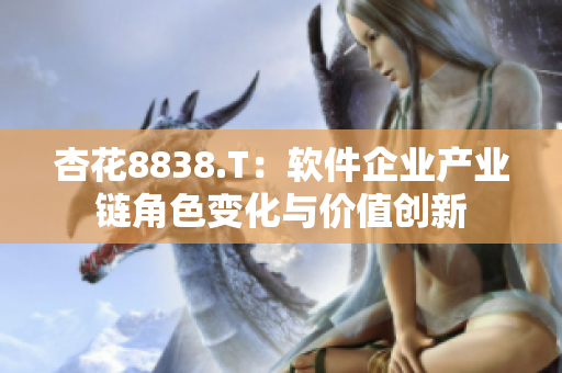 杏花8838.T：软件企业产业链角色变化与价值创新