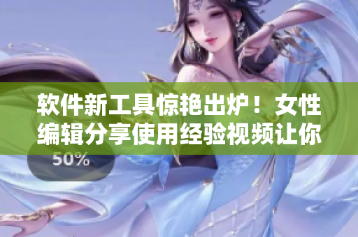 软件新工具惊艳出炉！女性编辑分享使用经验视频让你轻松掌握伸缩棒