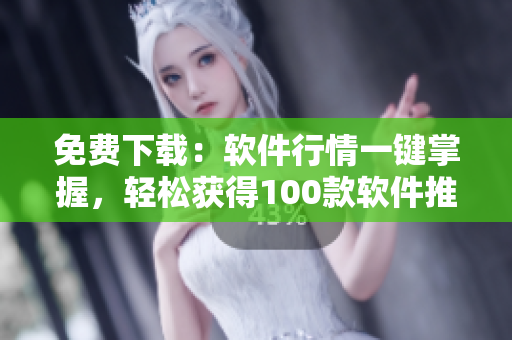 免费下载：软件行情一键掌握，轻松获得100款软件推荐