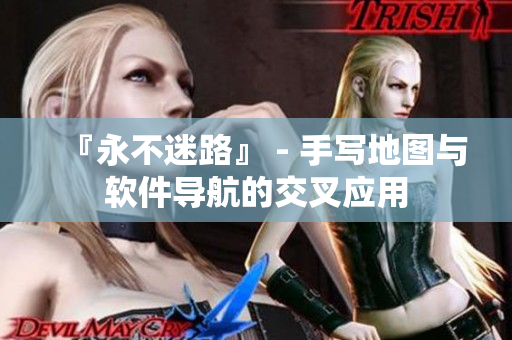 『永不迷路』 - 手写地图与软件导航的交叉应用