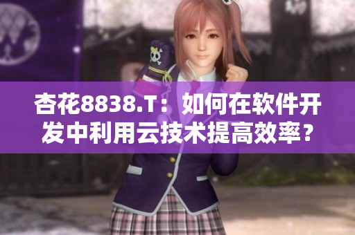 杏花8838.T：如何在软件开发中利用云技术提高效率？