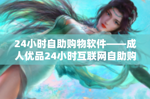 24小时自助购物软件——成人优品24小时互联网自助购物店