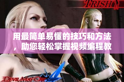 用最简单易懂的技巧和方法，助您轻松掌握视频编程教学策略