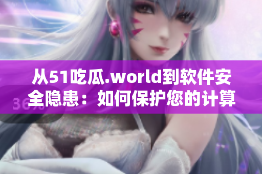 从51吃瓜.world到软件安全隐患：如何保护您的计算机