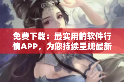 免费下载:最实用的软件行情APP,为您持续呈现最新软件动态! 免费下载:最实用的软件行情APP,为您持续呈现最新软件动态!