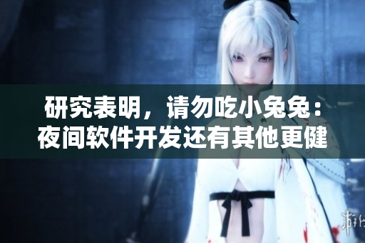 研究表明，请勿吃小兔兔：夜间软件开发还有其他更健康的选择！