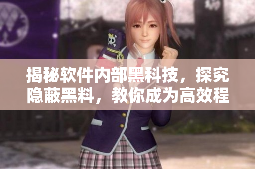 揭秘软件内部黑科技,探究隐蔽黑料,教你成为高效程序员 揭秘软件内部黑科技,探究隐蔽黑料,教你成为高效程序员