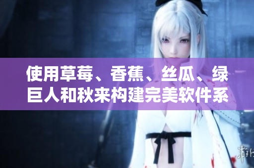 使用草莓、香蕉、丝瓜、绿巨人和秋来构建完美软件系统：一份全面指南