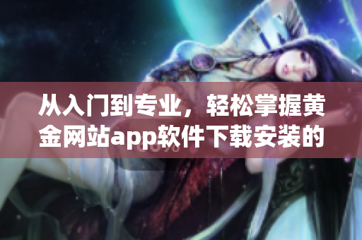 从入门到专业，轻松掌握黄金网站app软件下载安装的步骤