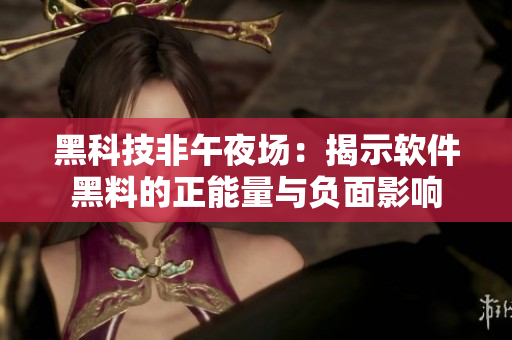 黑科技非午夜场：揭示软件黑料的正能量与负面影响