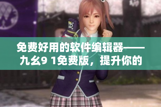 免费好用的软件编辑器——九幺9 1免费版，提升你的编程体验