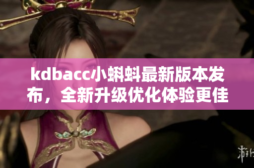 kdbacc小蝌蚪最新版本发布，全新升级优化体验更佳