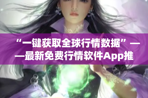 “一键获取全球行情数据”——最新免费行情软件App推荐