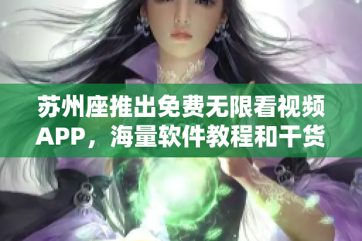 苏州座推出免费无限看视频APP，海量软件教程和干货资源免费享用