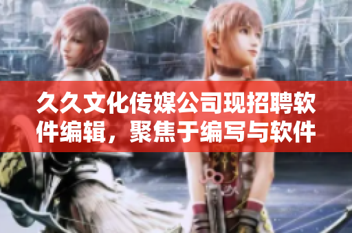 久久文化传媒公司现招聘软件编辑，聚焦于编写与软件相关的文章！