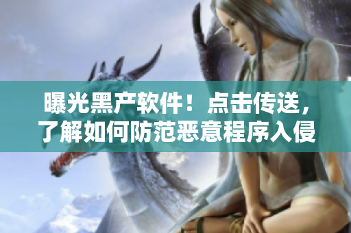 曝光黑产软件!点击传送,了解如何防范恶意程序入侵 曝光黑产软件!点击传送,了解如何防范恶意程序入侵