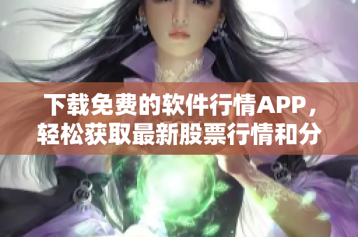 下载免费的软件行情APP，轻松获取最新股票行情和分析