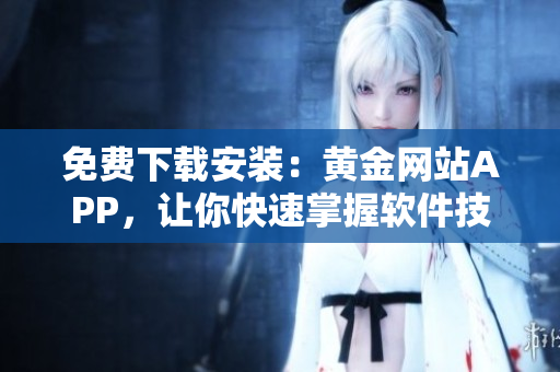 免费下载安装：黄金网站APP，让你快速掌握软件技巧