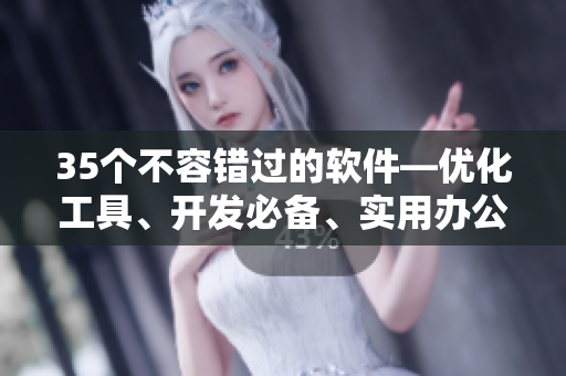 35个不容错过的软件—优化工具、开发必备、实用办公等！