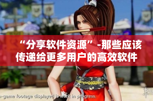 “分享软件资源”-那些应该传递给更多用户的高效软件