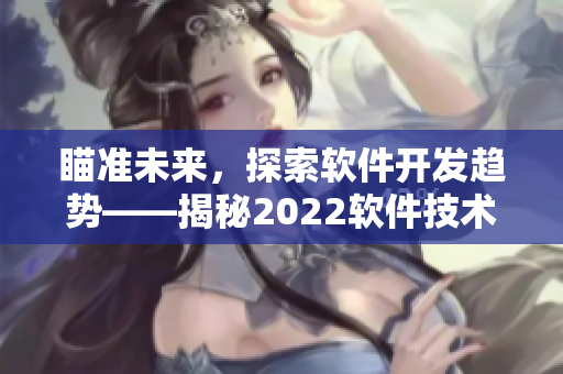 瞄准未来，探索软件开发趋势——揭秘2022软件技术盛宴