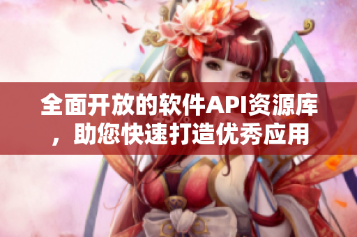 全面开放的软件API资源库，助您快速打造优秀应用