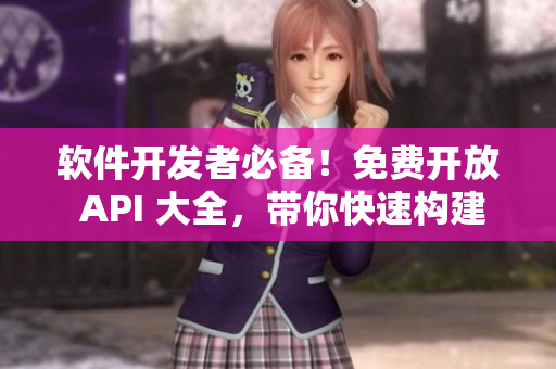 软件开发者必备！免费开放 API 大全，带你快速构建应用程序