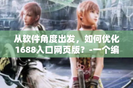 从软件角度出发，如何优化1688入口网页版？-一个编辑的思考