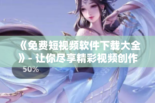 《免费短视频软件下载大全》- 让你尽享精彩视频创作！