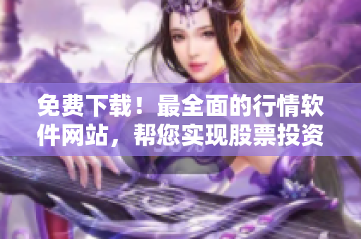 免费下载！最全面的行情软件网站，帮您实现股票投资美梦！