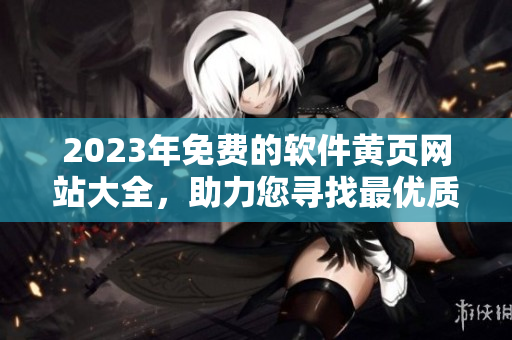 2023年免费的软件黄页网站大全，助力您寻找最优质的软件资源！