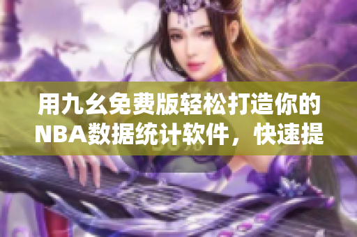 用九幺免费版轻松打造你的NBA数据统计软件，快速提高篮球技术！