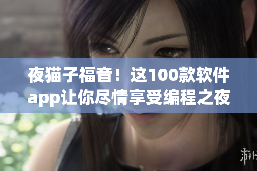 夜猫子福音！这100款软件app让你尽情享受编程之夜